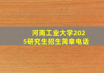 河南工业大学2025研究生招生简章电话