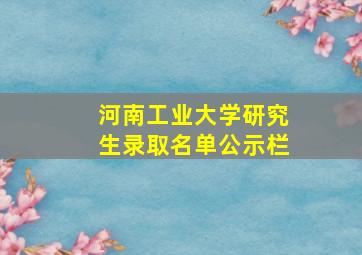 河南工业大学研究生录取名单公示栏