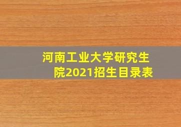 河南工业大学研究生院2021招生目录表