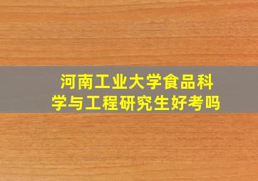 河南工业大学食品科学与工程研究生好考吗