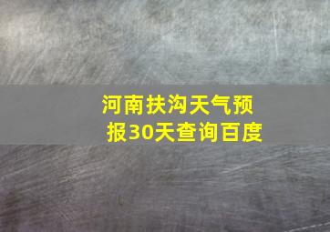 河南扶沟天气预报30天查询百度