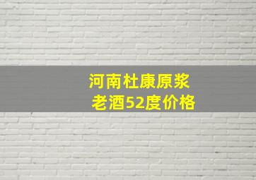 河南杜康原浆老酒52度价格