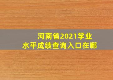 河南省2021学业水平成绩查询入口在哪