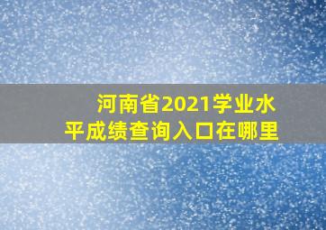 河南省2021学业水平成绩查询入口在哪里