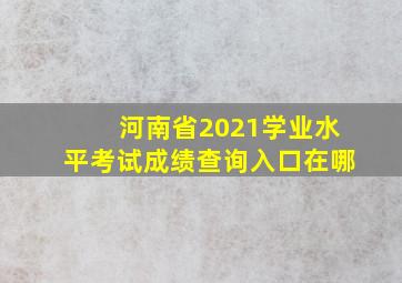 河南省2021学业水平考试成绩查询入口在哪