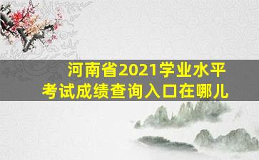 河南省2021学业水平考试成绩查询入口在哪儿