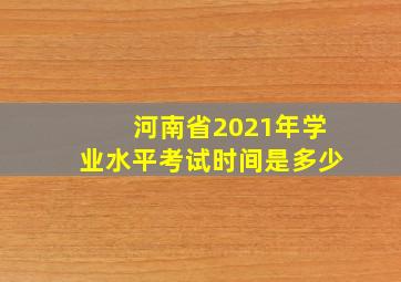 河南省2021年学业水平考试时间是多少