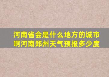 河南省会是什么地方的城市啊河南郑州天气预报多少度