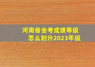 河南省会考成绩等级怎么划分2023年级