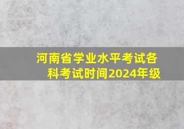 河南省学业水平考试各科考试时间2024年级