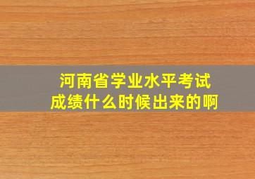 河南省学业水平考试成绩什么时候出来的啊