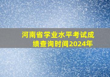 河南省学业水平考试成绩查询时间2024年