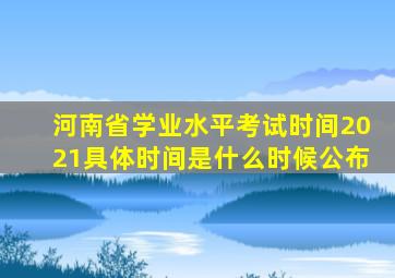 河南省学业水平考试时间2021具体时间是什么时候公布