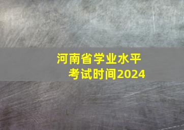 河南省学业水平考试时间2024