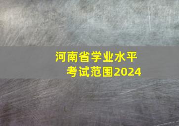 河南省学业水平考试范围2024