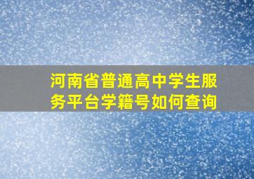 河南省普通高中学生服务平台学籍号如何查询