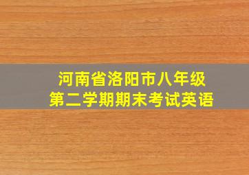 河南省洛阳市八年级第二学期期末考试英语