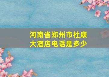 河南省郑州市杜康大酒店电话是多少