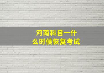 河南科目一什么时候恢复考试