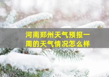 河南郑州天气预报一周的天气情况怎么样