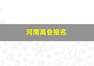 河南高会报名