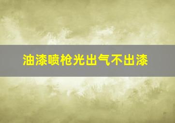 油漆喷枪光出气不出漆