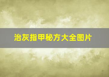 治灰指甲秘方大全图片