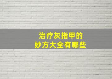 治疗灰指甲的妙方大全有哪些