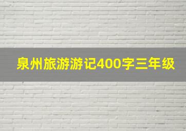 泉州旅游游记400字三年级