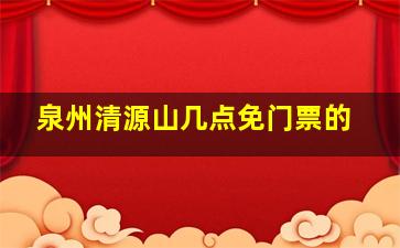 泉州清源山几点免门票的