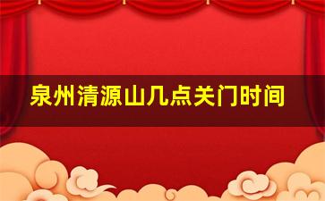 泉州清源山几点关门时间