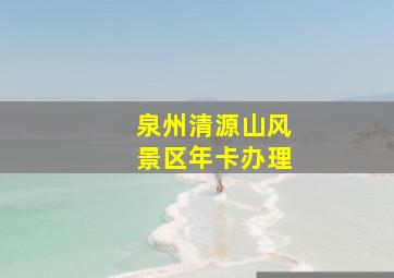 泉州清源山风景区年卡办理