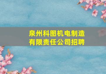 泉州科图机电制造有限责任公司招聘