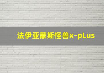 法伊亚蒙斯怪兽x-pLus