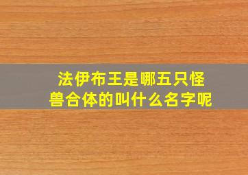 法伊布王是哪五只怪兽合体的叫什么名字呢