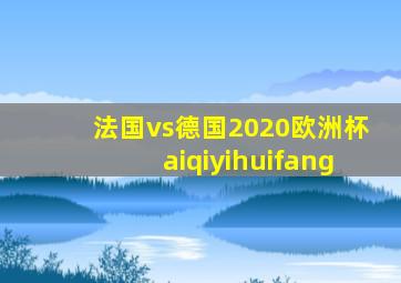 法国vs德国2020欧洲杯aiqiyihuifang