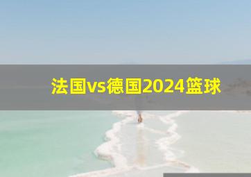 法国vs德国2024篮球