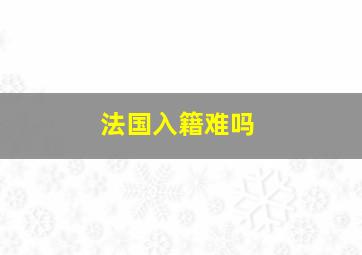 法国入籍难吗