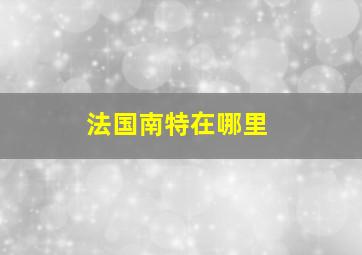 法国南特在哪里