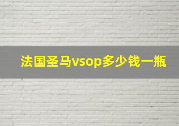 法国圣马vsop多少钱一瓶