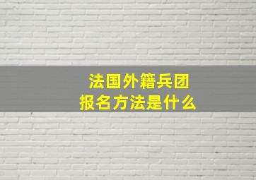 法国外籍兵团报名方法是什么