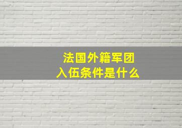 法国外籍军团入伍条件是什么