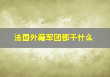 法国外籍军团都干什么