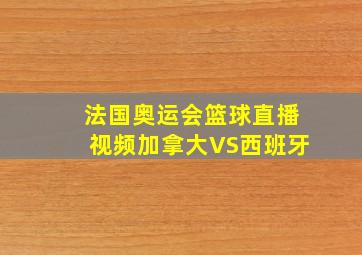 法国奥运会篮球直播视频加拿大VS西班牙