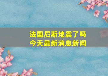 法国尼斯地震了吗今天最新消息新闻