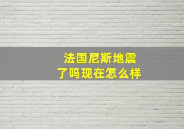 法国尼斯地震了吗现在怎么样