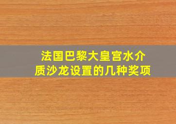 法国巴黎大皇宫水介质沙龙设置的几种奖项