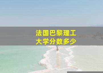 法国巴黎理工大学分数多少