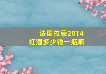 法国拉蒙2014红酒多少钱一瓶啊