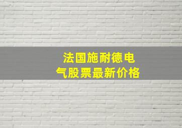 法国施耐德电气股票最新价格